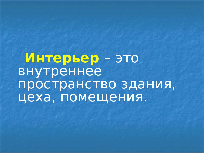 Интерьер – это внутреннее пространство здания, цеха, помещения.
Интерьер Интерьер – это внутреннее пространство здания, цеха, помещения.
Интерьер