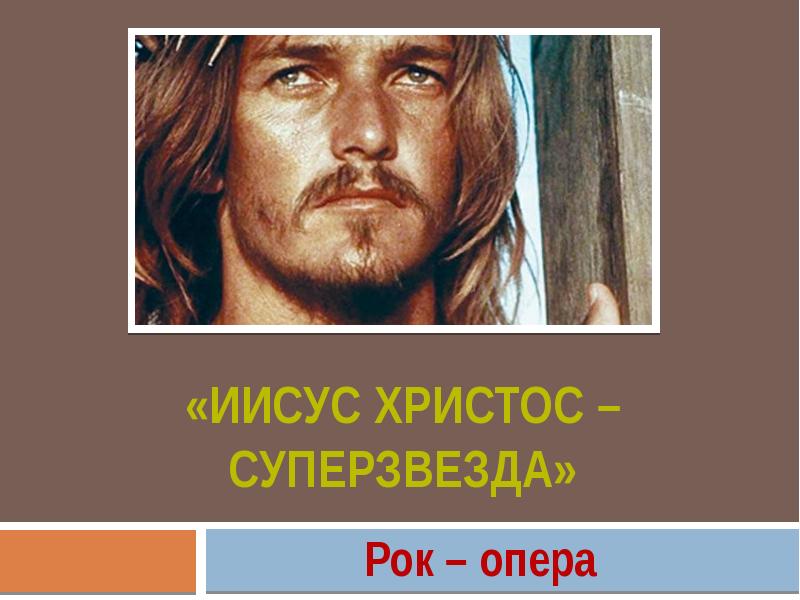 «Иисус Христос – суперзвезда»
Рок – опера «Иисус Христос – суперзвезда»
Рок – опера