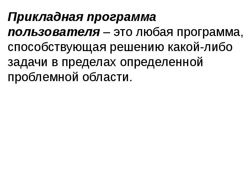 Прикладная программа пользователя – это любая программа, способствующая решению какой-либо задачи Прикладная программа пользователя – это любая программа, способствующая решению какой-либо задачи