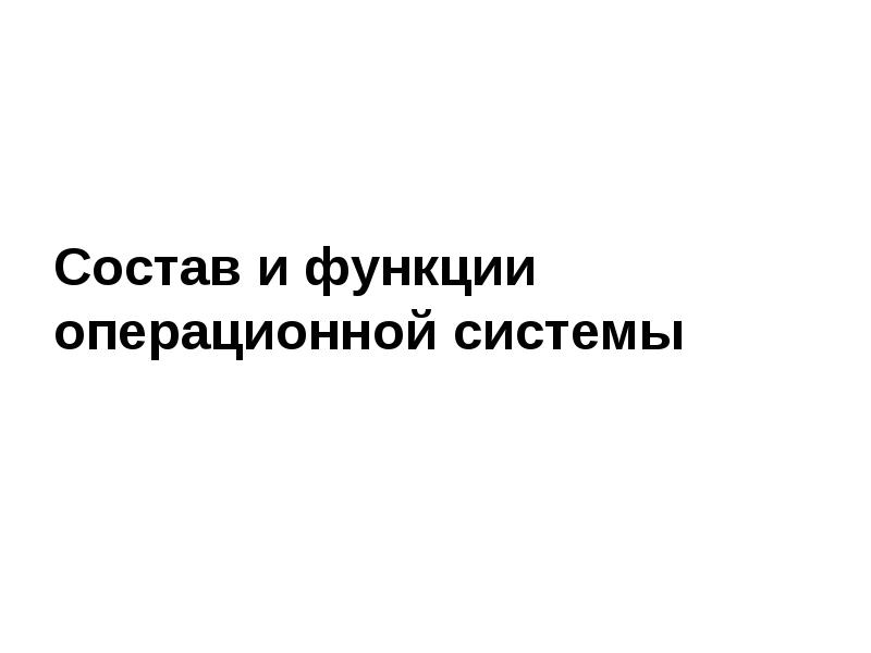 Состав и функции операционной системы Состав и функции операционной системы