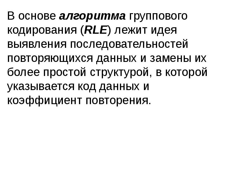 В основе алгоритма группового кодирования (RLE) лежит идея выявления последовательностей повторяющихся В основе алгоритма группового кодирования (RLE) лежит идея выявления последовательностей повторяющихся