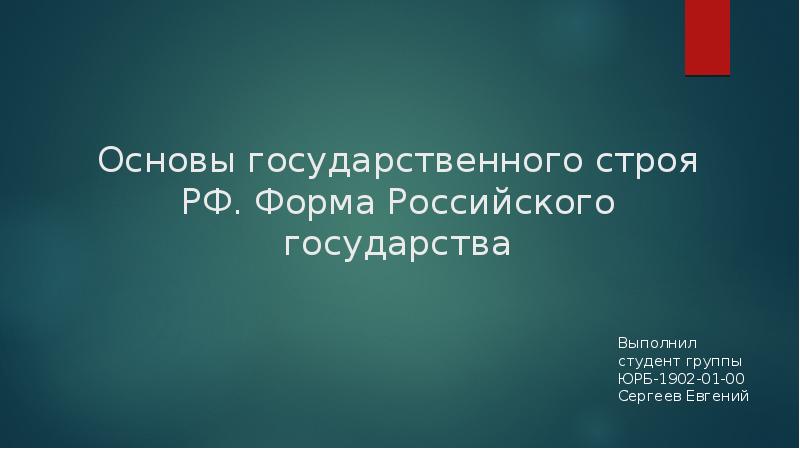 Основы государственного строя РФ. Форма Российского государства Выполнил студент группы ЮРБ-1902-01-00