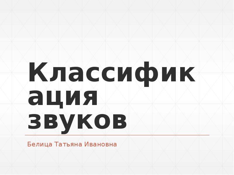 Классификация звуков
Белица Татьяна Ивановна Классификация звуков
Белица Татьяна Ивановна