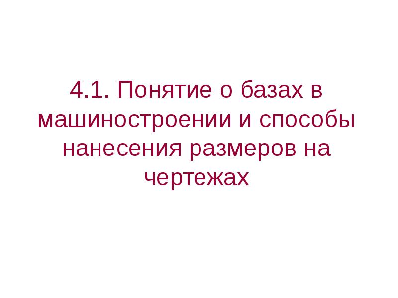 4.1. Понятие о базах в машиностроении и способы нанесения размеров на 4.1. Понятие о базах в машиностроении и способы нанесения размеров на