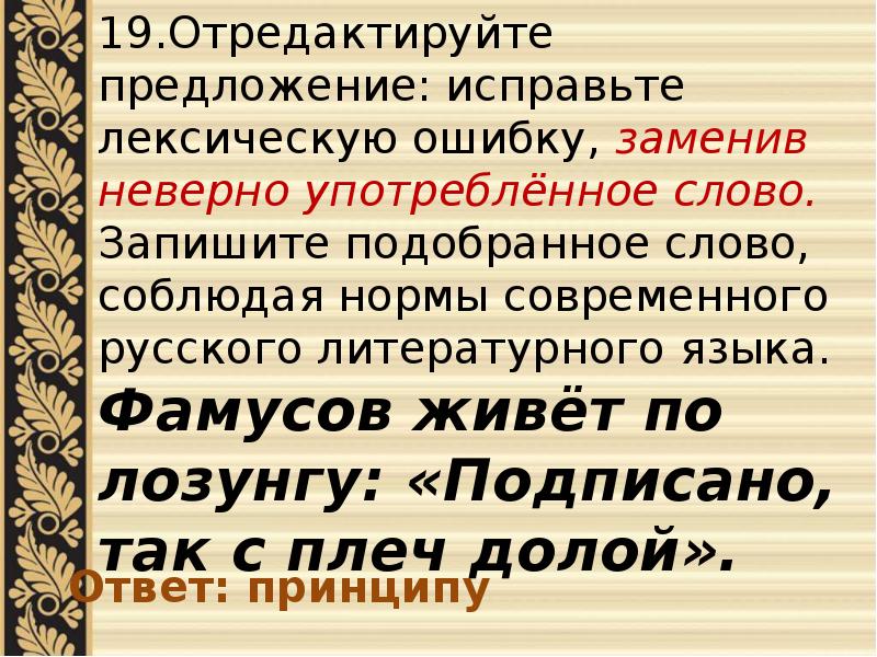 Запишите соблюдая. Исправьте лексическую ошибку заменив неверно употребленное слово. Подписано так с плеч долой горе от ума. Задание 26 ЕГЭ русский презентация. Обычай мой такой подписано так с плеч долой.