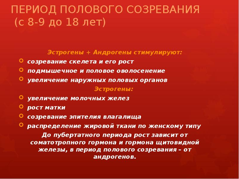 ПЕРИОД ПОЛОВОГО СОЗРЕВАНИЯ  (с 8-9 до 18 лет) Эстрогены +