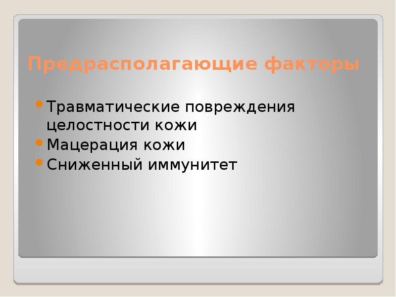 Предрасполагающие факторы
Травматические повреждения целостности кожи
Мацерация кожи
Сниженный иммунитет Предрасполагающие факторы
Травматические повреждения целостности кожи
Мацерация кожи
Сниженный иммунитет