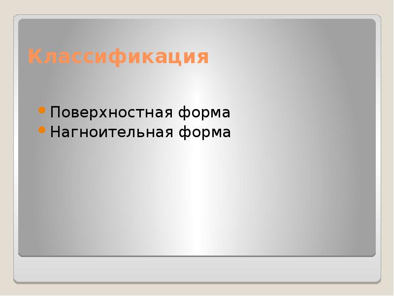 Классификация
Поверхностная форма
Нагноительная форма Классификация
Поверхностная форма
Нагноительная форма