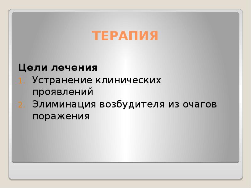 ТЕРАПИЯ
Цели лечения
Устранение клинических проявлений
Элиминация возбудителя из очагов поражения ТЕРАПИЯ
Цели лечения
Устранение клинических проявлений
Элиминация возбудителя из очагов поражения