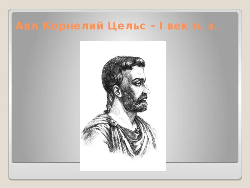 Авл Корнелий Цельс – I век н. э. Авл Корнелий Цельс – I век н. э.