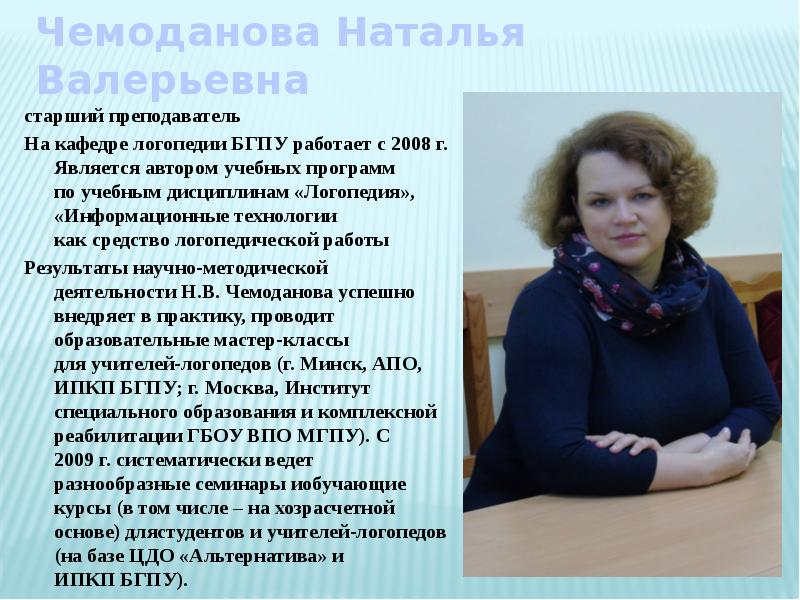 Чемоданова Наталья Валерьевна старший преподаватель На&nbsp;кафедре логопедии БГПУ работает с 2008&nbsp;г.