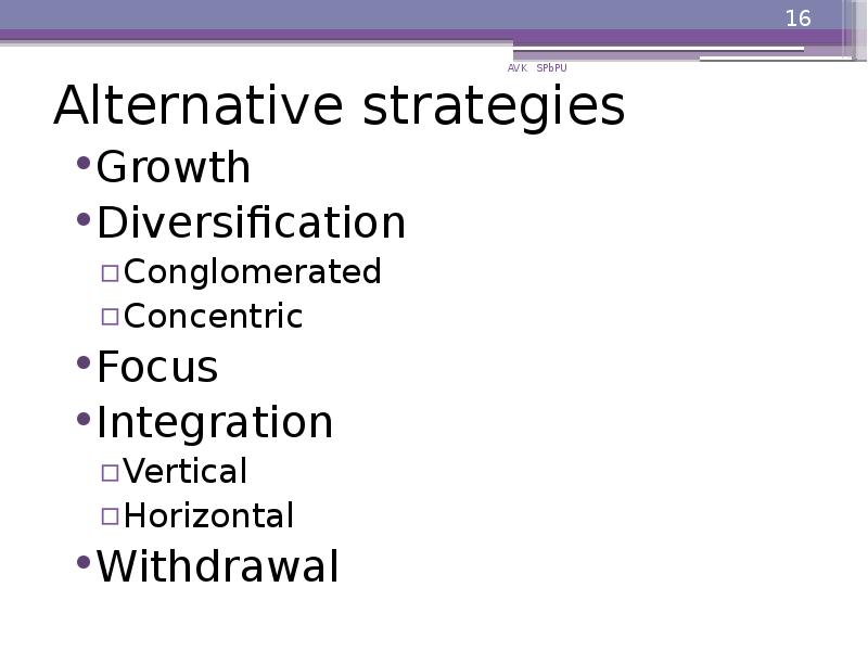 Alternative strategies
Growth
Diversification
Conglomerated
Concentric
Focus
Integration
Vertical
Horizontal
Alternative strategies
Growth
Diversification
Conglomerated
Concentric
Focus
Integration
Vertical
Horizontal