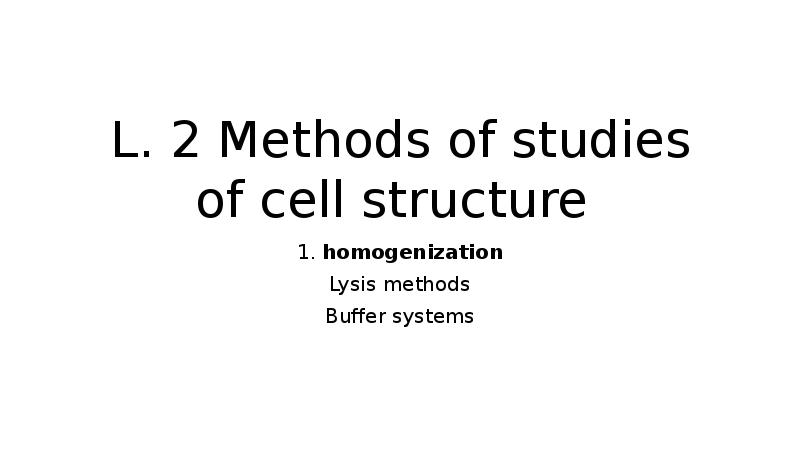 L. 2 Methods of studies of cell structure  1. homogenization
