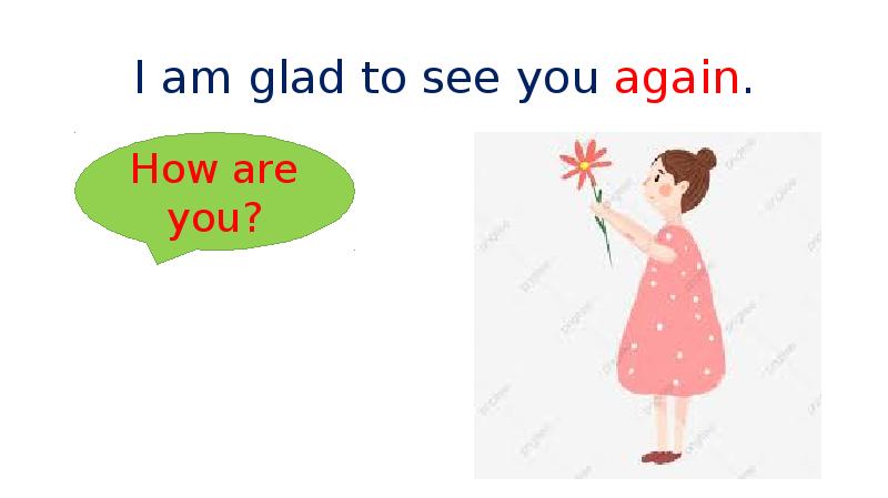 Well i m glad. Glad to see you. Glad to see you again. I glad to see you. I am glad to see you again.