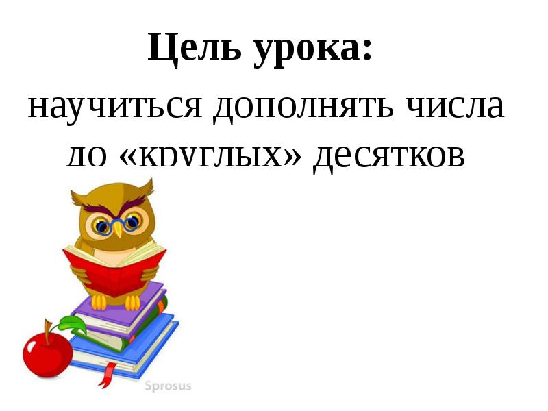 Цель урока:  Цель урока:  научиться дополнять числа до «круглых»
