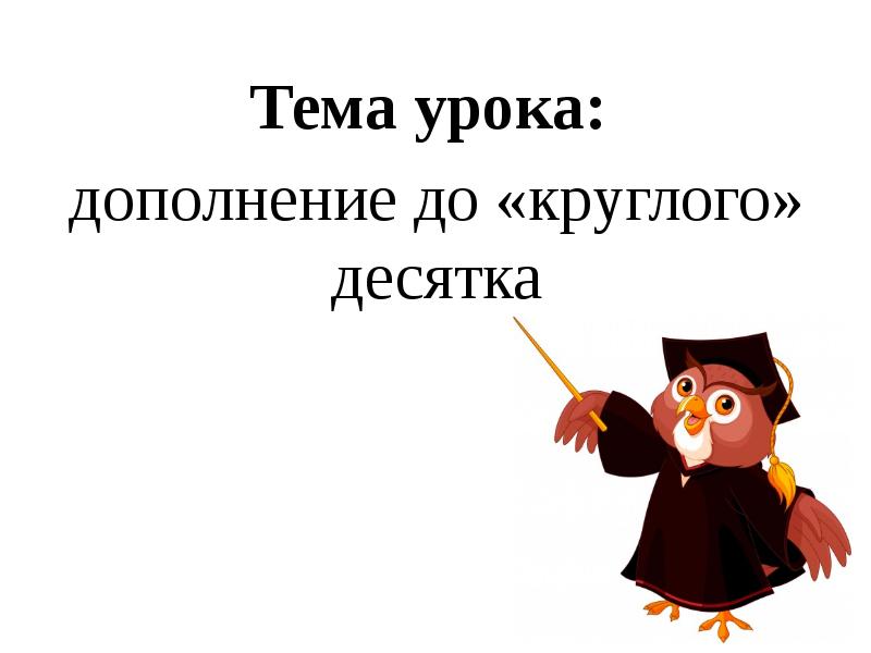 Тема урока:  Тема урока:  дополнение до «круглого» десятка