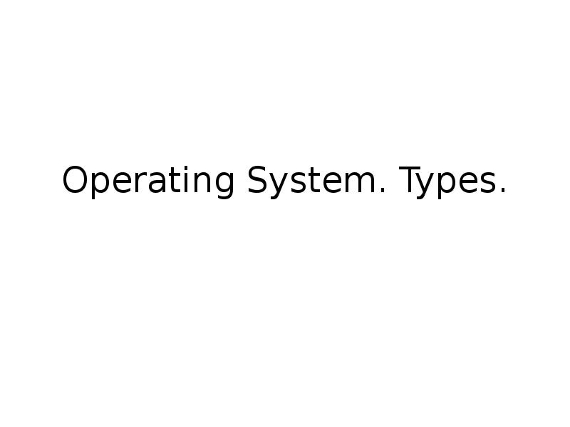 Operating System. Types. Operating System. Types.