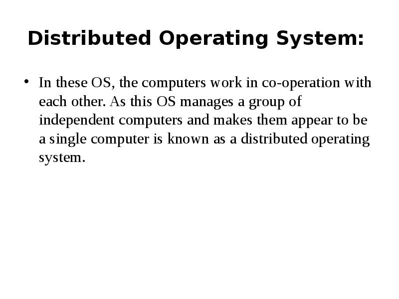 Distributed Operating System:&nbsp; In these OS, the computers work in co-operation
