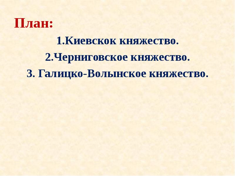 План: 1.Киевскок княжество. 2.Черниговское княжество. 3. Галицко-Волынское княжество.
