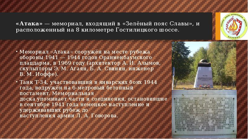 «Атака» — мемориал, входящий в «Зелёный пояс Славы», и расположенный на 8 километре Гостилицкого «Атака» — мемориал, входящий в «Зелёный пояс Славы», и расположенный на 8 километре Гостилицкого