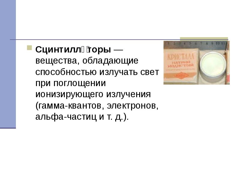 Сцинтилля́торы — вещества, обладающие способностью излучать свет при поглощении ионизирующего излучения Сцинтилля́торы — вещества, обладающие способностью излучать свет при поглощении ионизирующего излучения