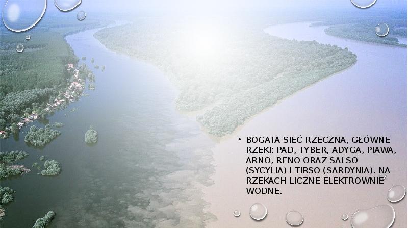 Bogata sieć rzeczna, główne rzeki: Pad, Tyber, Adyga, Piawa, Arno, Reno