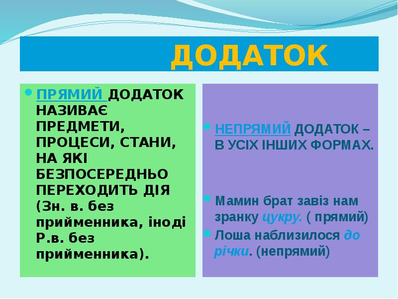 ДОДАТОК
ПРЯМИЙ ДОДАТОК НАЗИВАЄ ПРЕДМЕТИ, ПРОЦЕСИ, СТАНИ, НА ЯКІ БЕЗПОСЕРЕДНЬО ПЕРЕХОДИТЬ ДОДАТОК
ПРЯМИЙ ДОДАТОК НАЗИВАЄ ПРЕДМЕТИ, ПРОЦЕСИ, СТАНИ, НА ЯКІ БЕЗПОСЕРЕДНЬО ПЕРЕХОДИТЬ