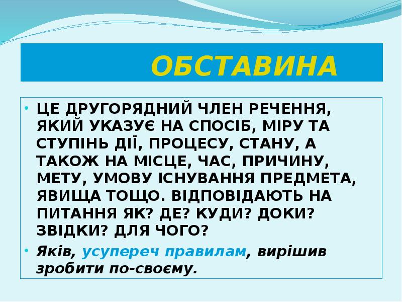 ОБСТАВИНА
ЦЕ ДРУГОРЯДНИЙ ЧЛЕН РЕЧЕННЯ, ЯКИЙ УКАЗУЄ НА СПОСІБ, МІРУ ТА ОБСТАВИНА
ЦЕ ДРУГОРЯДНИЙ ЧЛЕН РЕЧЕННЯ, ЯКИЙ УКАЗУЄ НА СПОСІБ, МІРУ ТА