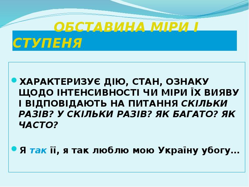 ОБСТАВИНА МІРИ І СТУПЕНЯ
ХАРАКТЕРИЗУЄ ДІЮ, СТАН, ОЗНАКУ ЩОДО ІНТЕНСИВНОСТІ ОБСТАВИНА МІРИ І СТУПЕНЯ
ХАРАКТЕРИЗУЄ ДІЮ, СТАН, ОЗНАКУ ЩОДО ІНТЕНСИВНОСТІ