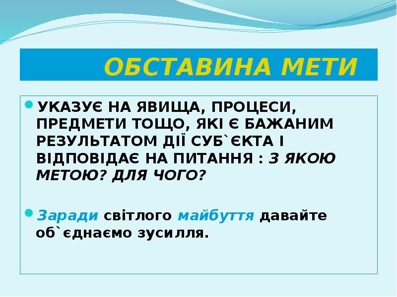 ОБСТАВИНА МЕТИ
УКАЗУЄ НА ЯВИЩА, ПРОЦЕСИ, ПРЕДМЕТИ ТОЩО, ЯКІ Є БАЖАНИМ ОБСТАВИНА МЕТИ
УКАЗУЄ НА ЯВИЩА, ПРОЦЕСИ, ПРЕДМЕТИ ТОЩО, ЯКІ Є БАЖАНИМ