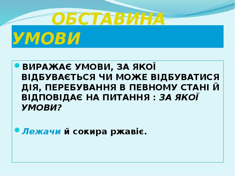 ОБСТАВИНА УМОВИ
ВИРАЖАЄ УМОВИ, ЗА ЯКОЇ ВІДБУВАЄТЬСЯ ЧИ МОЖЕ ВІДБУВАТИСЯ ДІЯ, ОБСТАВИНА УМОВИ
ВИРАЖАЄ УМОВИ, ЗА ЯКОЇ ВІДБУВАЄТЬСЯ ЧИ МОЖЕ ВІДБУВАТИСЯ ДІЯ,