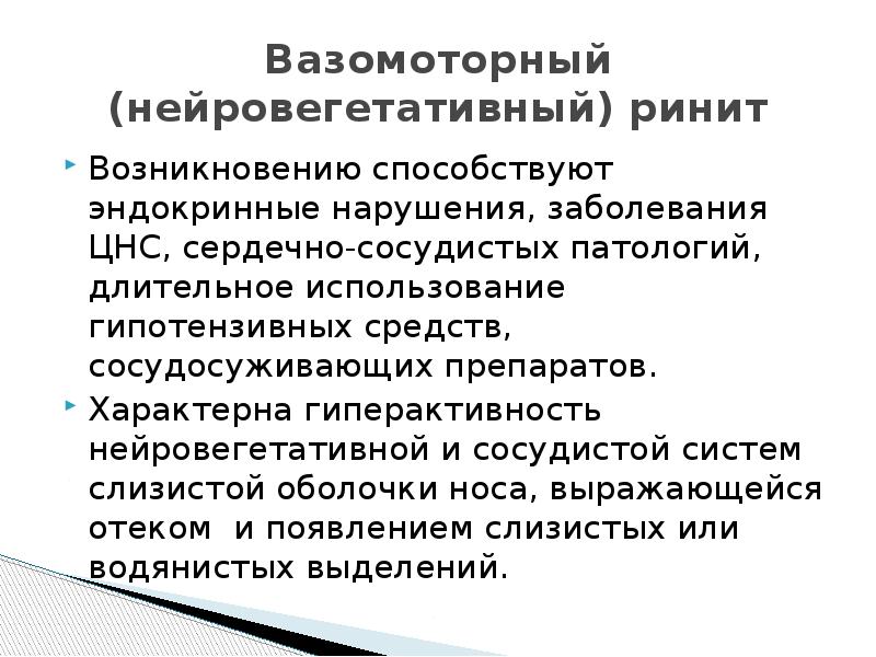 Вазомоторный (нейровегетативный) ринит
Возникновению способствуют эндокринные нарушения, заболевания ЦНС, сердечно-сосудистых патологий, Вазомоторный (нейровегетативный) ринит
Возникновению способствуют эндокринные нарушения, заболевания ЦНС, сердечно-сосудистых патологий,