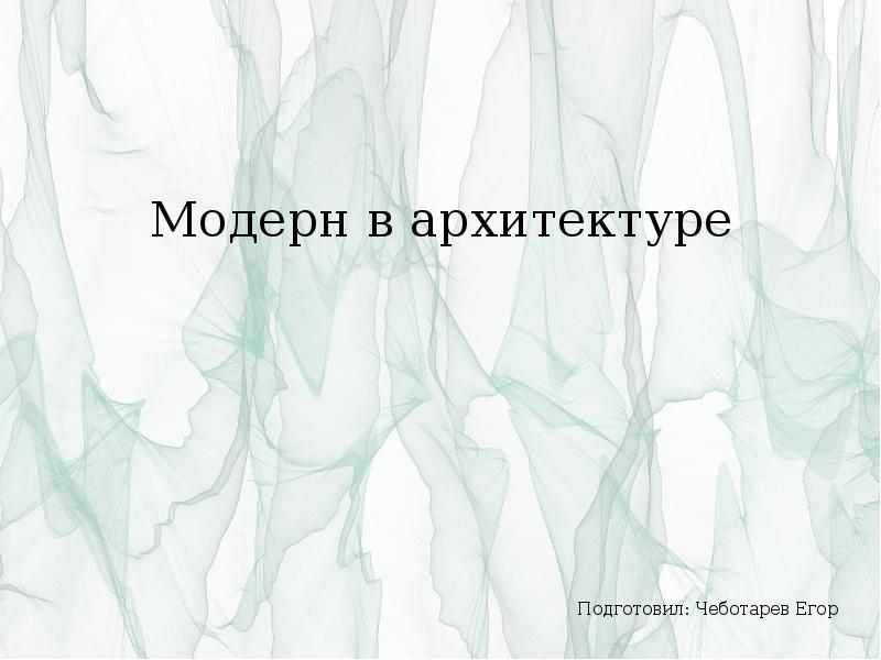 Модерн в архитектуре
Подготовил: Чеботарев Егор Модерн в архитектуре
Подготовил: Чеботарев Егор