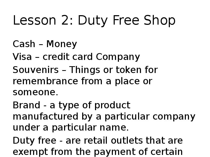 Lesson 2: Duty Free Shop
Cash – Money
Visa – credit Lesson 2: Duty Free Shop
Cash – Money
Visa – credit