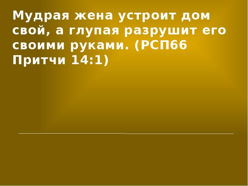 О королева не разомкнет гордых уст. Мудрая женщина устроит дом свой а глупая разрушит его своими руками. Мудрая жена устроит дом свой а глупая разрушит его своими руками. Глупый не любит знания а только бы выказать свой ум. Мудрая жена устроит дом свой.