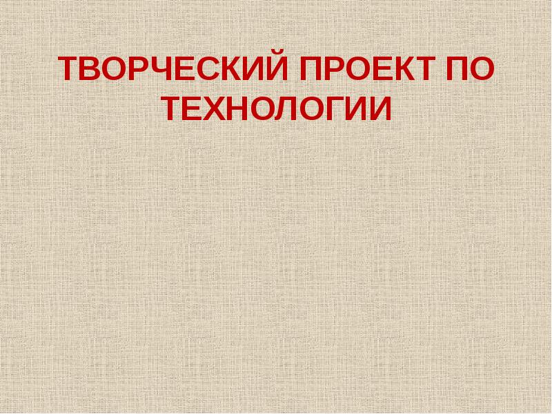 Презентация по творческому проекту по технологии 6 класс