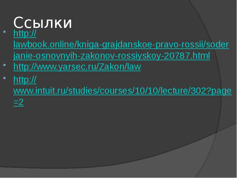 Ссылки http://lawbook.online/kniga-grajdanskoe-pravo-rossii/soderjanie-osnovnyih-zakonov-rossiyskoy-20787.html http://www.yarsec.ru/Zakon/law http://www.intuit.ru/studies/courses/10/10/lecture/302?page=2