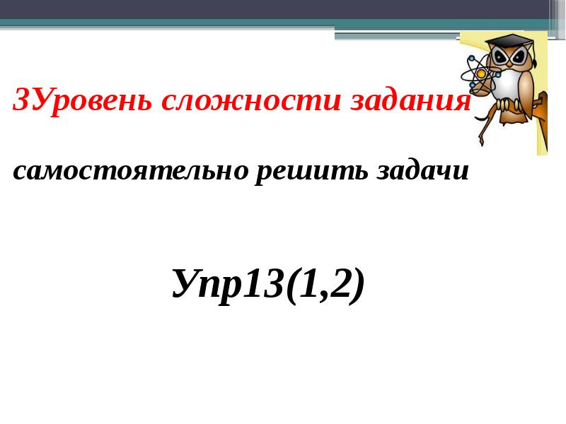 3Уровень сложности задания
самостоятельно решить задачи
Упр13(1,2) 3Уровень сложности задания
самостоятельно решить задачи
Упр13(1,2)