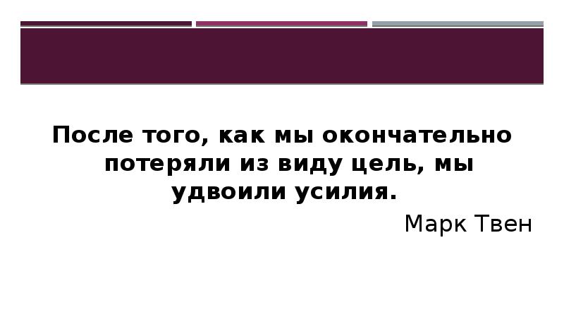 После того, как мы окончательно потеряли из виду цель, мы удвоили усилия.
Марк Твен