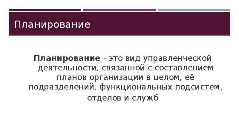 Планирование - это вид управленческой деятельности, связанной с составлением планов организации в целом, её подразделений, функциональных подсистем,
Планирование - это вид управленческой деятельности, связанной с составлением планов организации в целом, её подразделений, функциональных подсистем,
отделов и служб