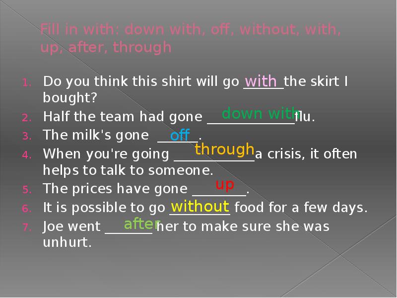 Fill in with: down with, off, without, with, up, after, through
Fill in with: down with, off, without, with, up, after, through