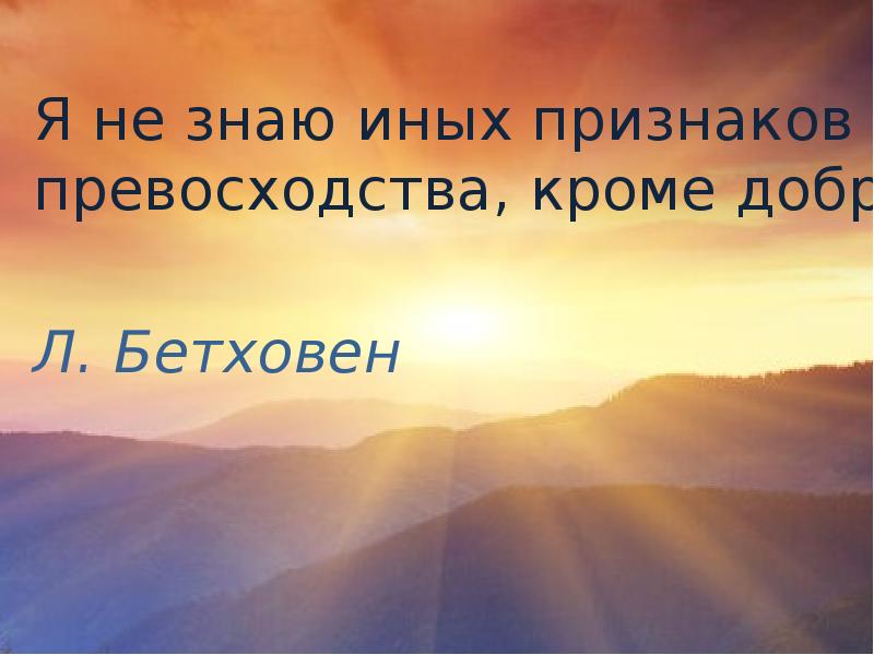 я не знаю между людьми других преимуществ кроме доброты. не знаю другими словами. я не знаю иного превосходства кроме доброты. не знаю другими словами. не знаю иных признаков превосходства кроме доброты.