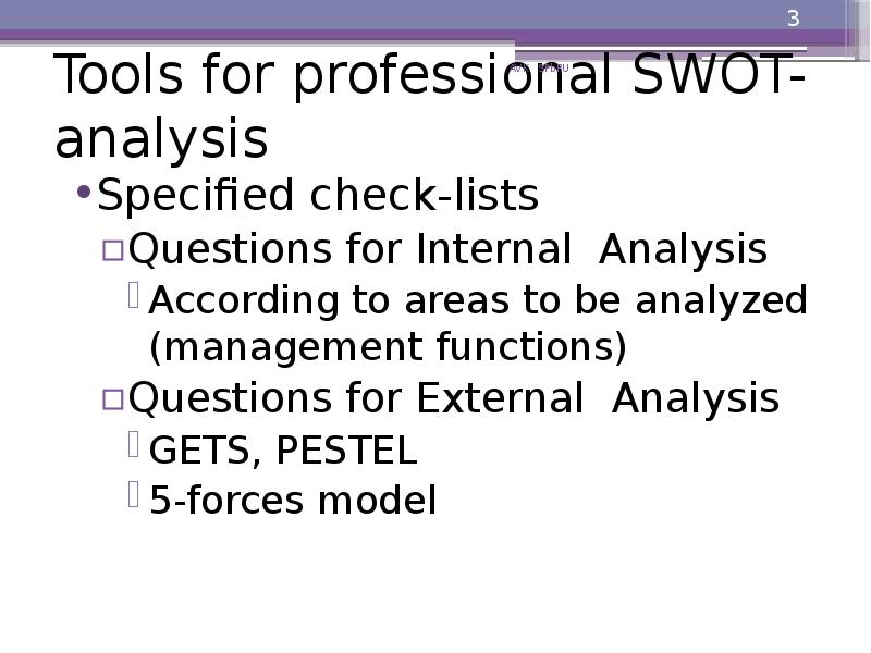 Tools for professional SWOT-analysis
Specified check-lists
Questions for Internal Analysis
According Tools for professional SWOT-analysis
Specified check-lists
Questions for Internal Analysis
According