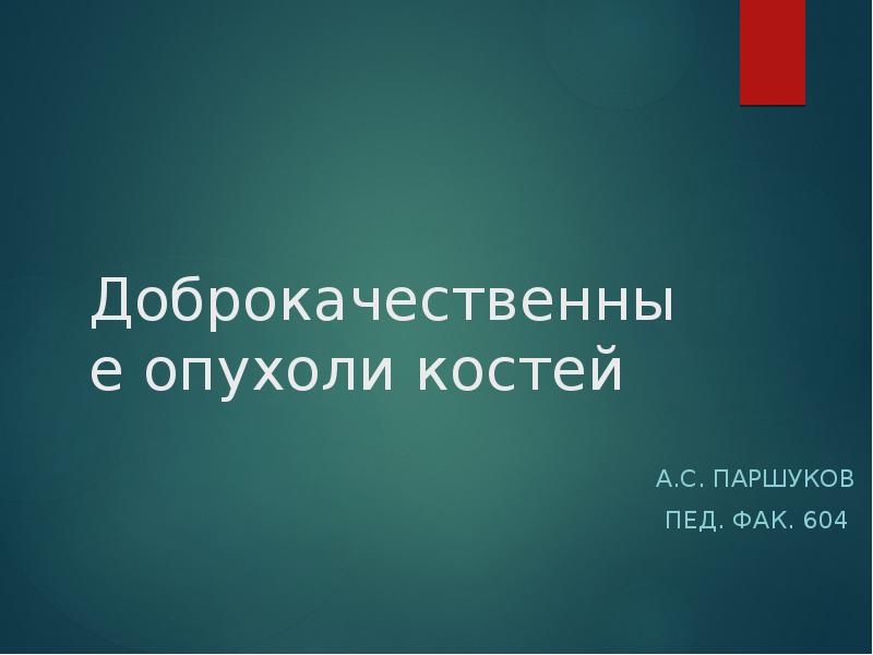 Доброкачественные опухоли костей А.С. Паршуков Пед. Фак. 604