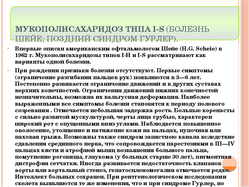 Мукополисахаридоз типа I-S (болезнь Шейе; поздний синдром Гурлер).
Впервые описан американским Мукополисахаридоз типа I-S (болезнь Шейе; поздний синдром Гурлер).
Впервые описан американским