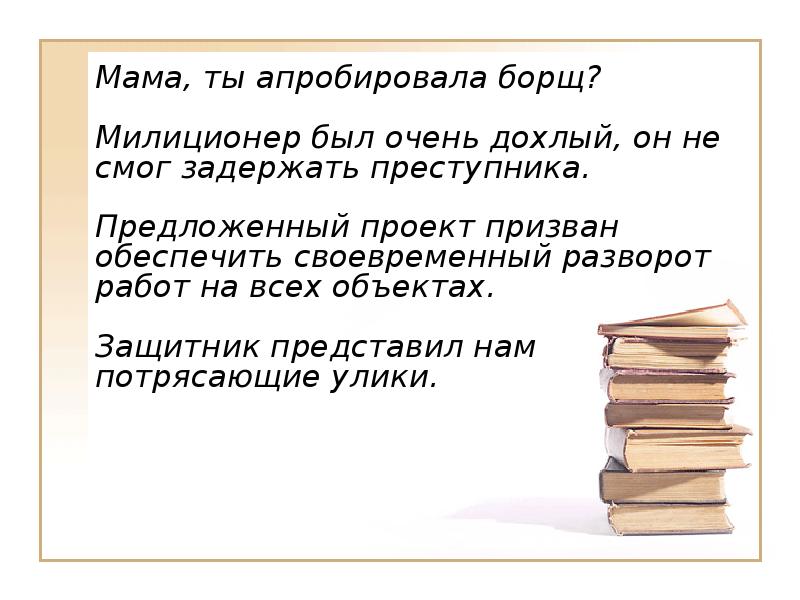 Мама, ты апробировала борщ?    Милиционер был очень дохлый,