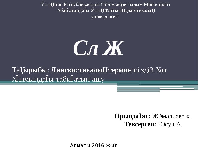 Тақырыбы: Лингвистикалық термин сөздің ұлт ұғымындағы табиғатын ашу
Орындаған: Жұмалиева Ә.
Тақырыбы: Лингвистикалық термин сөздің ұлт ұғымындағы табиғатын ашу
Орындаған: Жұмалиева Ә.