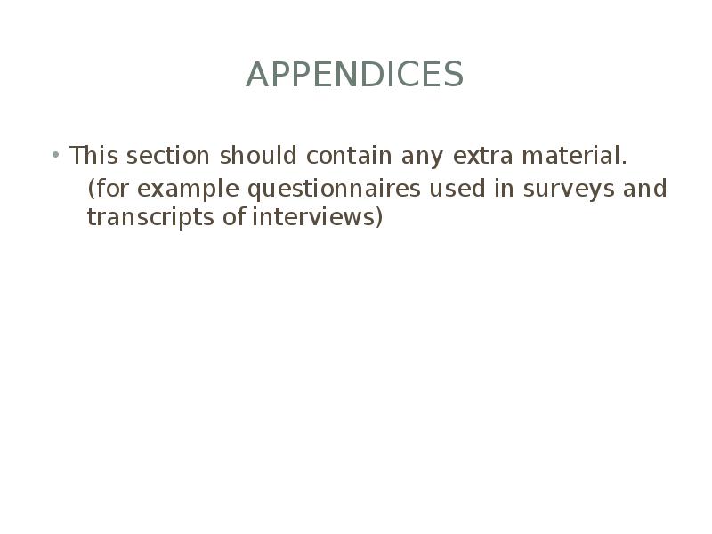 appendices This section should contain any extra material. 	(for example questionnaires