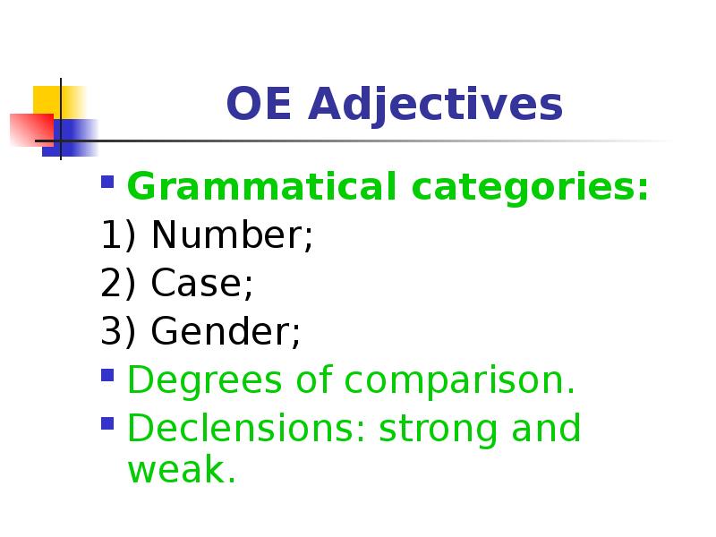 OE Adjectives
Grammatical categories:
1) Number;
2) Case;
3) Gender;
Degrees OE Adjectives
Grammatical categories:
1) Number;
2) Case;
3) Gender;
Degrees
