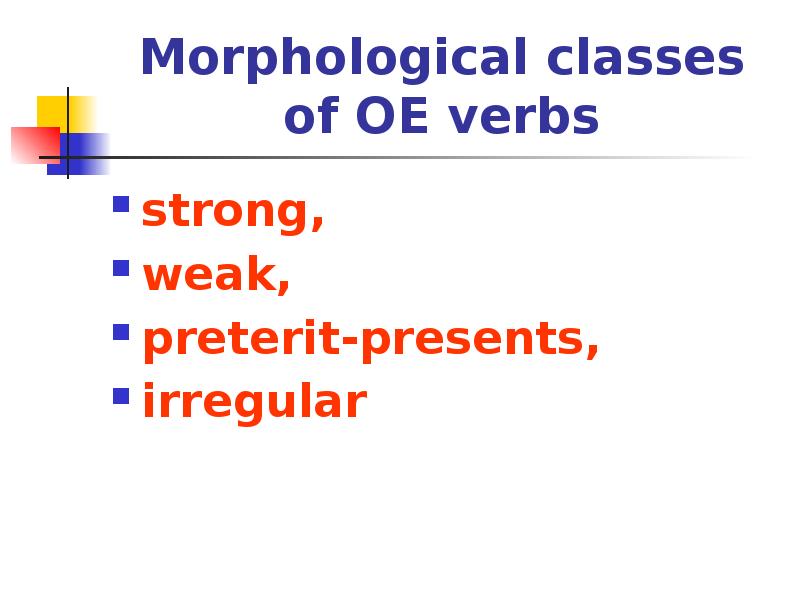 Morphological classes of OE verbs
strong,
weak,
preterit-presents,
Morphological classes of OE verbs
strong,
weak,
preterit-presents,